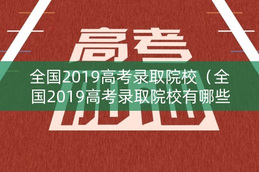 全国2019高考录取院校（全国2019高考录取院校有哪些）