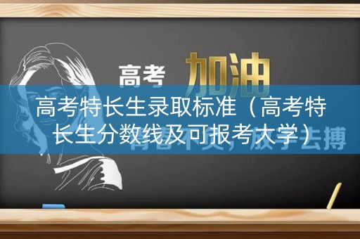 高考特长生录取标准（高考特长生分数线及可报考大学）