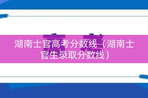 湖南士官高考分数线（湖南士官生录取分数线）