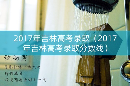 2017年吉林高考录取（2017年吉林高考录取分数线）