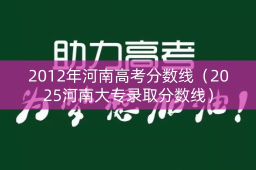 2012年河南高考分数线（2025河南大专录取分数线）