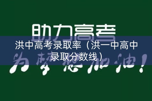 洪中高考录取率（洪一中高中录取分数线）
