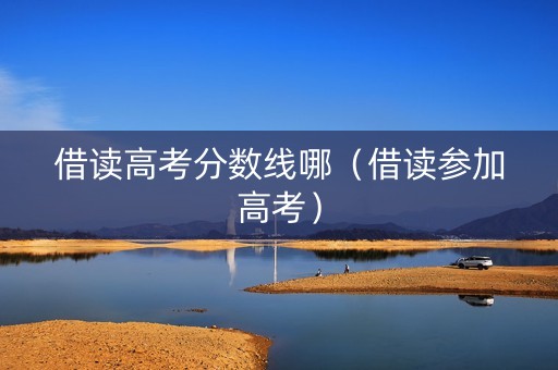 借读高考分数线哪（借读参加高考）