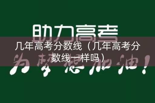 几年高考分数线（几年高考分数线一样吗）