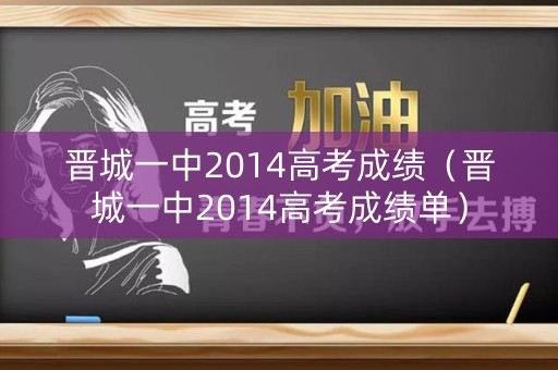 晋城一中2014高考成绩（晋城一中2014高考成绩单）