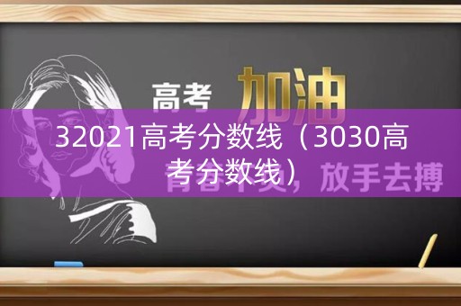 32021高考分数线（3030高考分数线）