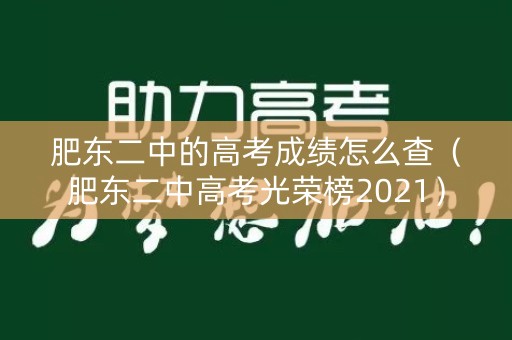 详细阅读:肥东二中的高考成绩怎么查(肥东二中高考光荣榜2021) 肥东二中的高考成绩怎么查(肥东二中高考光荣榜2021)