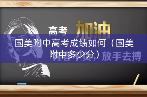 详细阅读:国美附中高考成绩如何(国美附中多少分) 国美附中高考成绩如何(国美附中多少分)