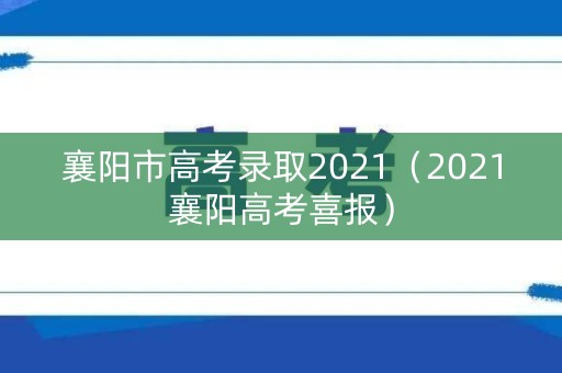 详细阅读:襄阳市高考录取2021(2021襄阳高考喜报) 襄阳市高考录取2021(2021襄阳高考喜报)