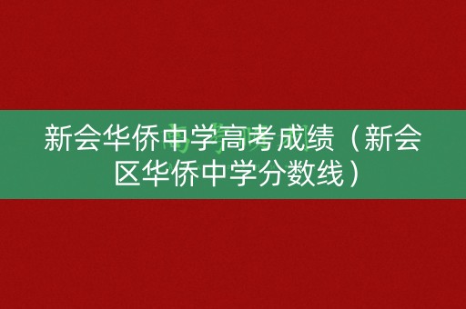 新会华侨中学高考成绩（新会区华侨中学分数线）