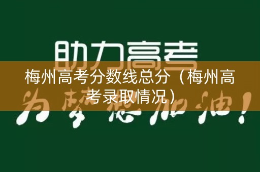 梅州高考分数线总分（梅州高考录取情况）
