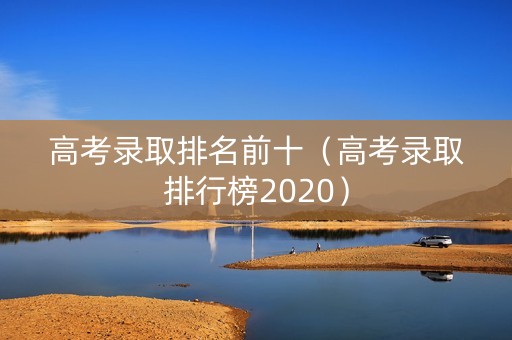 高考录取排名前十（高考录取排行榜2020）