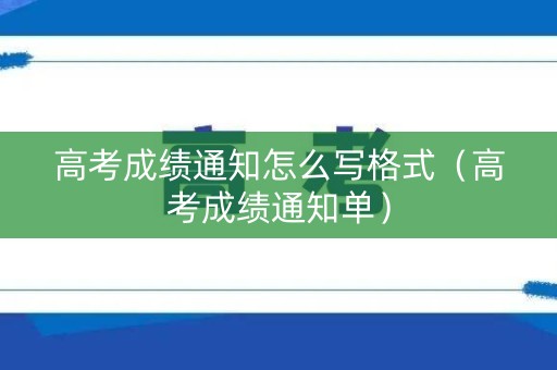 高考成绩通知怎么写格式（高考成绩通知单）