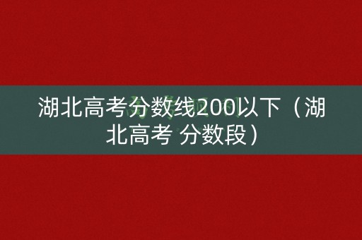 湖北高考分数线200以下（湖北高考 分数段）