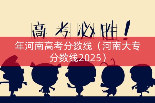 年河南高考分数线（河南大专分数线2025）