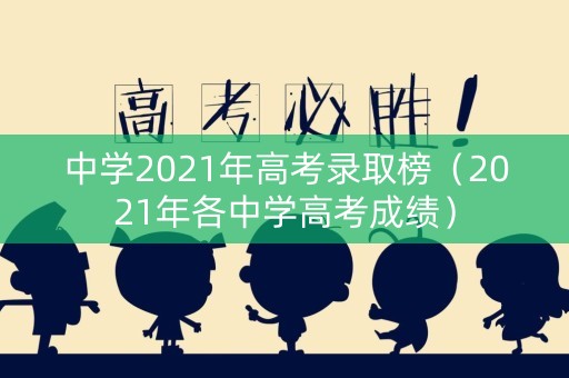 中学2021年高考录取榜（2021年各中学高考成绩）