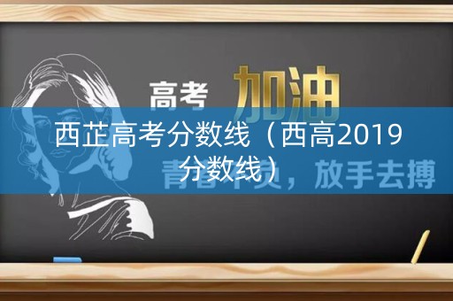 西芷高考分数线（西高2019分数线）