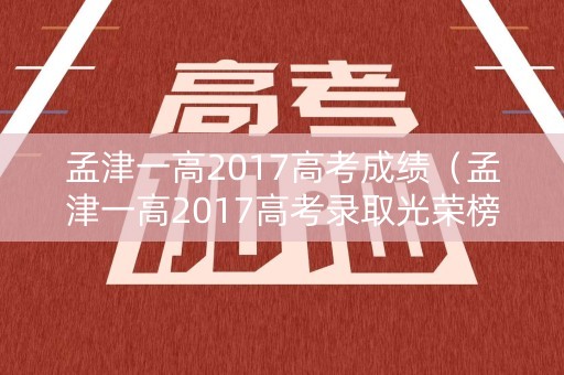 孟津一高2017高考成绩（孟津一高2017高考录取光荣榜）