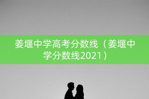 姜堰中学高考分数线（姜堰中学分数线2021）