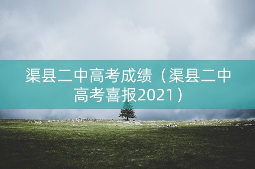 渠县二中高考成绩（渠县二中高考喜报2021）