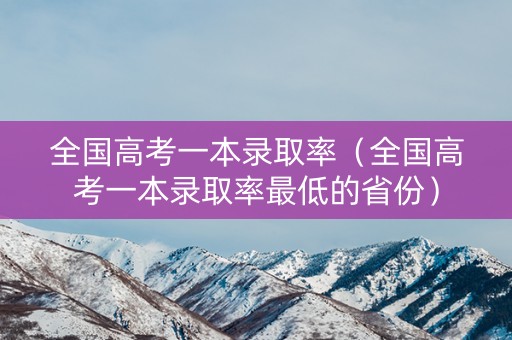详细阅读:全国高考一本录取率(全国高考一本录取率最低的省份) 全国高考一本录取率(全国高考一本录取率最低的省份)