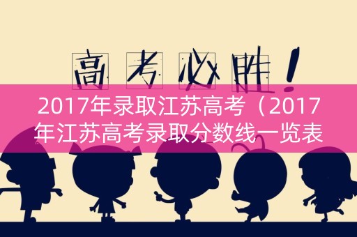 2017年录取江苏高考（2017年江苏高考录取分数线一览表）