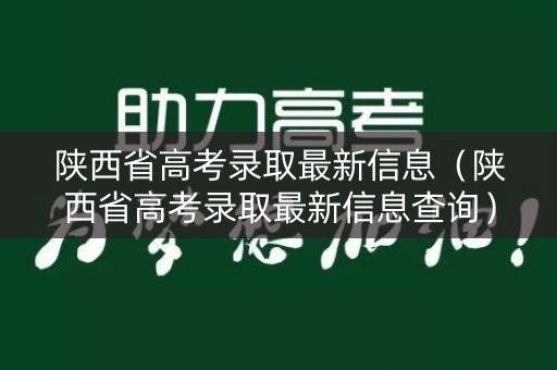 陕西省高考录取最新信息（陕西省高考录取最新信息查询）
