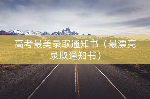 高考最美录取通知书（最漂亮录取通知书）