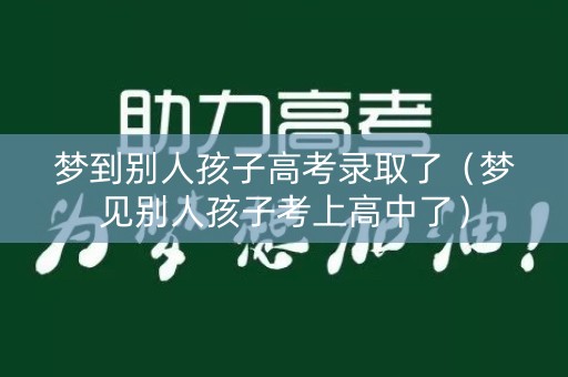 梦到别人孩子高考录取了（梦见别人孩子考上高中了）