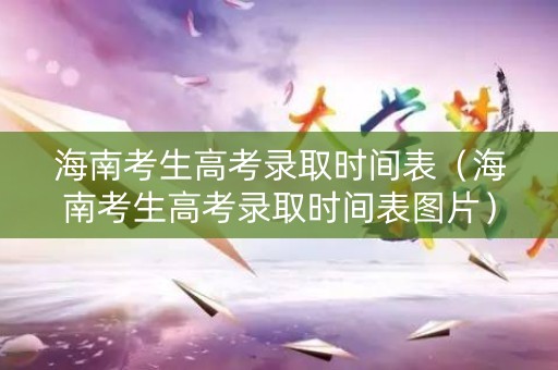 详细阅读:海南考生高考录取时间表(海南考生高考录取时间表图片) 海南考生高考录取时间表(海南考生高考录取时间表图片)