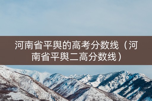 河南省平舆的高考分数线（河南省平舆二高分数线）
