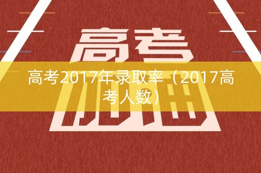 高考2017年录取率（2017高考人数）
