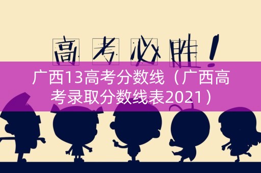 广西13高考分数线（广西高考录取分数线表2021）