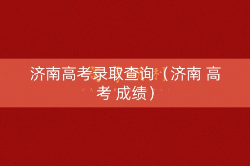 济南高考录取查询（济南 高考 成绩）