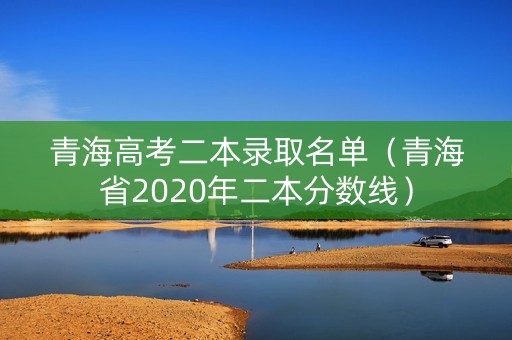青海高考二本录取名单（青海省2020年二本分数线）