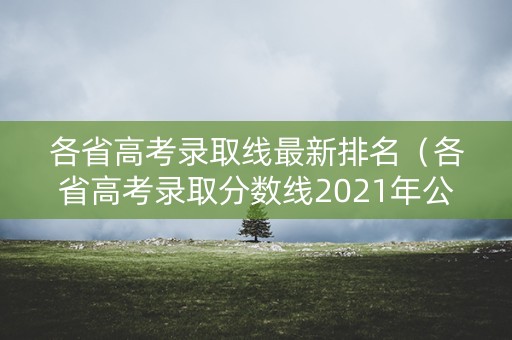 各省高考录取线最新排名（各省高考录取分数线2021年公布）