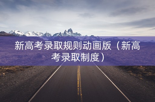新高考录取规则动画版（新高考录取制度）