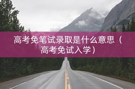 高考免笔试录取是什么意思（高考免试入学）