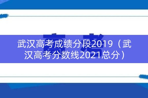 详细阅读:武汉高考成绩分段2019(武汉高考分数线2021总分) 武汉高考成绩分段2019(武汉高考分数线2021总分)