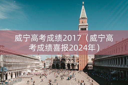威宁高考成绩2017（威宁高考成绩喜报2024年）