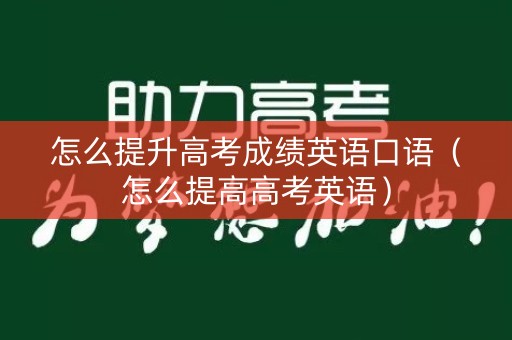 怎么提升高考成绩英语口语（怎么提高高考英语）