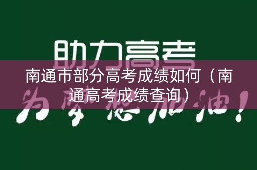 南通市部分高考成绩如何（南通高考成绩查询）