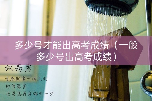 多少号才能出高考成绩（一般多少号出高考成绩）