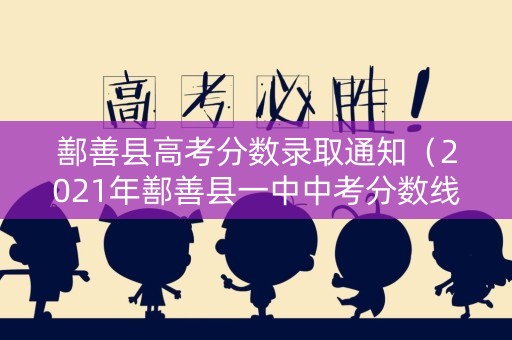 鄯善县高考分数录取通知（2021年鄯善县一中中考分数线）