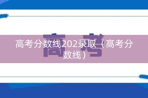 高考分数线202录取（髙考分数线）