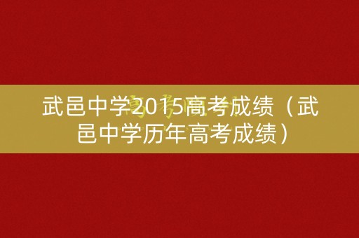 详细阅读:武邑中学2015高考成绩(武邑中学历年高考成绩) 武邑中学2015高考成绩(武邑中学历年高考成绩)