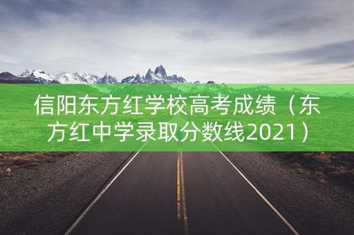 信阳东方红学校高考成绩（东方红中学录取分数线2021）