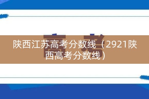 陕西江苏高考分数线（2921陕西高考分数线）
