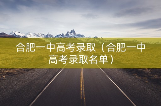 合肥一中高考录取（合肥一中高考录取名单）