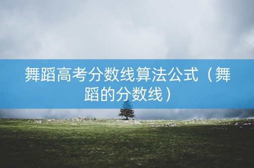 舞蹈高考分数线算法公式（舞蹈的分数线）